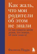 Купить книгу Как жаль, что мои родители об этом не знали (и как повезло моим детям, что теперь об этом знаю я) Филиппа Перри с доставкой по Кипру