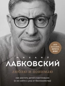 Купить книгу Люблю и понимаю. Как растить детей счастливыми (и не сойти с ума от беспокойства) Лабковский Михаил с доставкой по Кипру