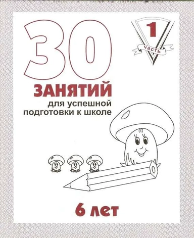 30 занятий для успешной подготовки к школе. 6 лет. Часть 1. Рабочая тетрадь.: купить с доставкой по Кипру или в книжных магазинах Букберри в Лимасоле, Ларнаке и Пафосе