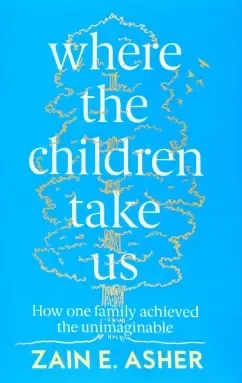 Where the Children Take Us. How One Family Achieved the Unimaginable: купить с доставкой по Кипру или в книжных магазинах Букберри в Лимасоле, Ларнаке и Пафосе
