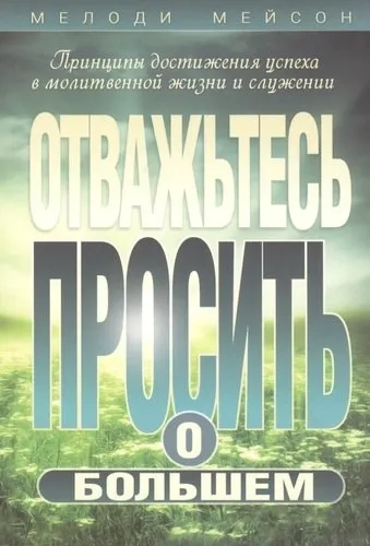 Отважьтесь просить о большем. Принципы достижения успеха в молитвенной жизни и служении: купить с доставкой по Кипру или в книжных магазинах Букберри в Лимасоле, Ларнаке и Пафосе