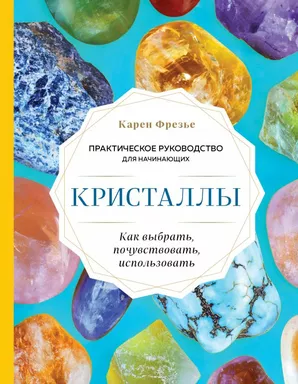 Кристаллы. Практическое руководство для начинающих. Как выбрать, почувствовать, использовать (новое: купить с доставкой по Кипру или в книжных магазинах Букберри в Лимасоле, Ларнаке и Пафосе