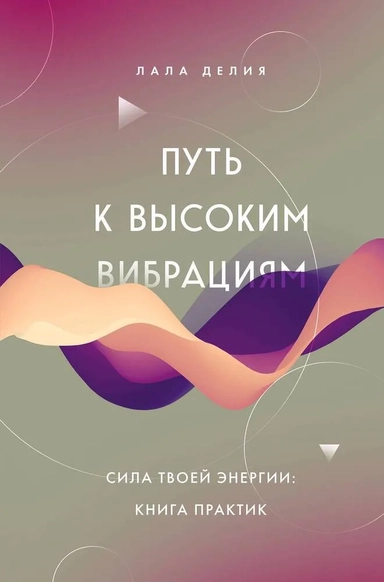 Путь к высоким вибрациям. Сила твоей энергии. Книга практик: купить с доставкой по Кипру или в книжных магазинах Букберри в Лимасоле, Ларнаке и Пафосе