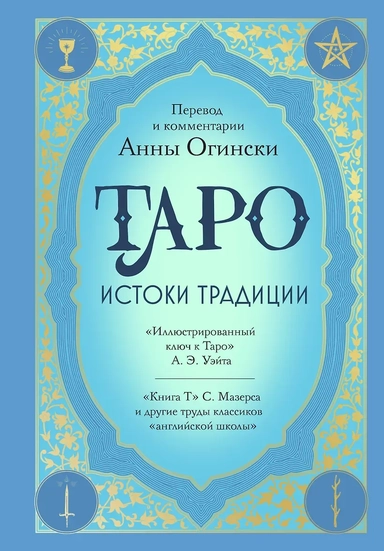 Таро. Истоки традиции. «Иллюстрированный ключ к Таро» А.Э. Уэйта, «Книга Т» С. Мазерса и другие труды классиков "английской школы". Перевод и комментарии Анны Огински: купить с доставкой по Кипру или в книжных магазинах Букберри в Лимасоле, Ларнаке и Пафосе
