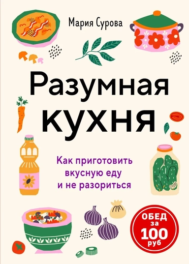 Разумная кухня. Как приготовить вкусную еду и не разориться: купить с доставкой по Кипру или в книжных магазинах Букберри в Лимасоле, Ларнаке и Пафосе