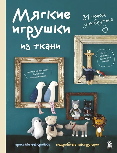 Мягкие игрушки из ткани. 31 повод улыбнуться. Простые выкройки, подробные инструкции: купить с доставкой по Кипру или в книжных магазинах Букберри в Лимасоле, Ларнаке и Пафосе