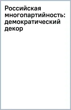 Российская многопартийность. Демократический декор или реальный фактор политики?: купить с доставкой по Кипру или в книжных магазинах Букберри в Лимасоле, Ларнаке и Пафосе