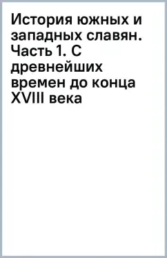 История южных и западных славян. Часть 1. С древнейших времен до конца XVIII века: купить с доставкой по Кипру или в книжных магазинах Букберри в Лимасоле, Ларнаке и Пафосе
