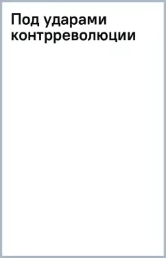 Под ударами контрреволюции: купить с доставкой по Кипру или в книжных магазинах Букберри в Лимасоле, Ларнаке и Пафосе