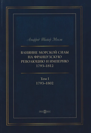 Влияние морской силы на французскую революцию и Империю 1793–1812. В 2-х томах. Том I. 1793–1802: купить с доставкой по Кипру или в книжных магазинах Букберри в Лимасоле, Ларнаке и Пафосе