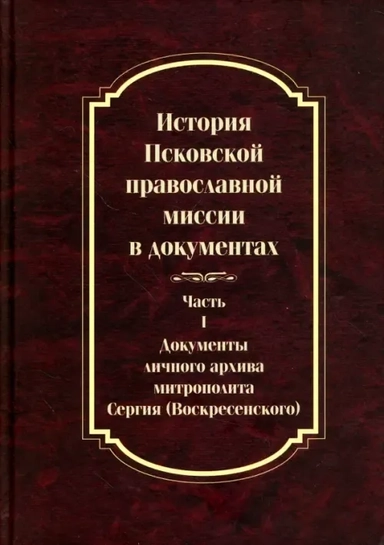 История Псковской православной миссии в документах. Часть 1. Документы личного архива: купить с доставкой по Кипру или в книжных магазинах Букберри в Лимасоле, Ларнаке и Пафосе
