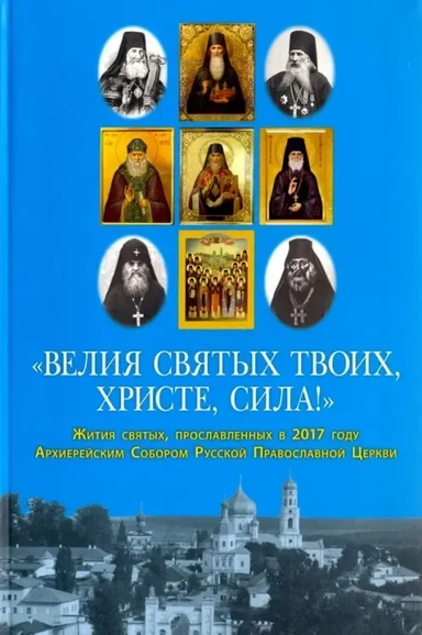 "Велия святых Твоих, Христе, сила!" Жития святых, прославленных в 2017 году Архиерейским Собором РПЦ: купить с доставкой по Кипру или в книжных магазинах Букберри в Лимасоле, Ларнаке и Пафосе