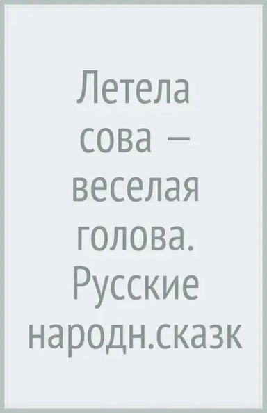 Летела сова — веселая голова. Русские народн.сказк: купить с доставкой по Кипру или в книжных магазинах Букберри в Лимасоле, Ларнаке и Пафосе