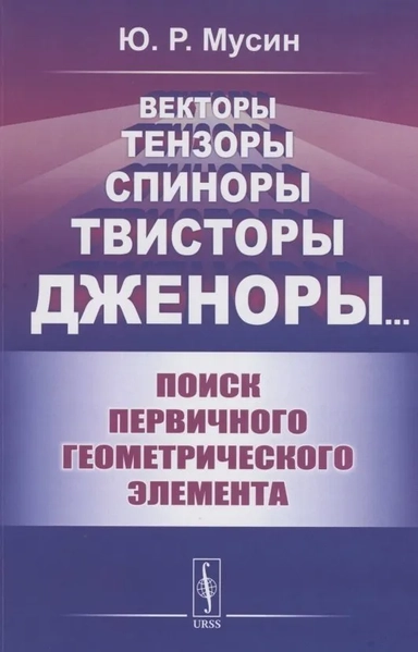 Векторы, Тензоры, Спиноры, Твисторы, Дженоры…: Поиск первичного геометрического элемента: купить с доставкой по Кипру или в книжных магазинах Букберри в Лимасоле, Ларнаке и Пафосе