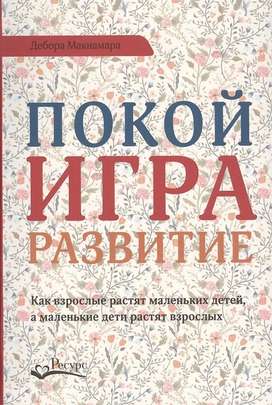 Покой, игра, развитие. Как взрослые растят маленьких детей, а маленькие дети растят взрослых: купить с доставкой по Кипру или в книжных магазинах Букберри в Лимасоле, Ларнаке и Пафосе