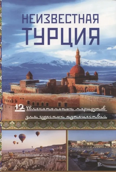 Неизвестная Турция. 12 увлекательных маршрутов для чудесных путешествий. Авторский путеводитель: купить с доставкой по Кипру или в книжных магазинах Букберри в Лимасоле, Ларнаке и Пафосе