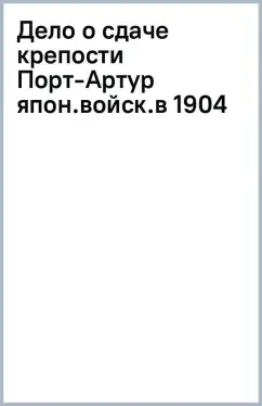 Дело о сдаче крепости Порт-Артур японским войскам в 1904 г.: купить с доставкой по Кипру или в книжных магазинах Букберри в Лимасоле, Ларнаке и Пафосе